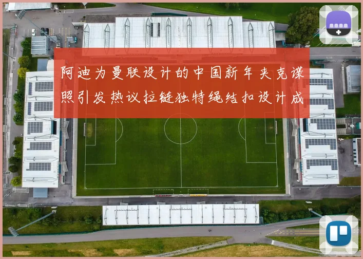 阿迪为曼联设计的中国新年夹克谍照引发热议拉链独特绳结扣设计成亮点