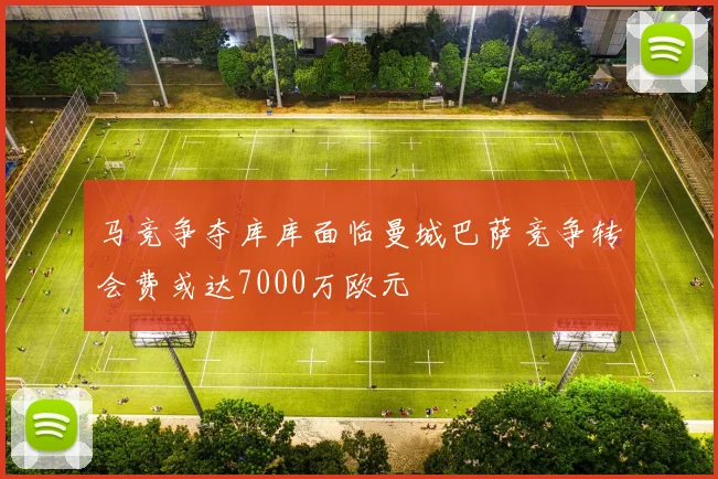马竞争夺库库面临曼城巴萨竞争转会费或达7000万欧元