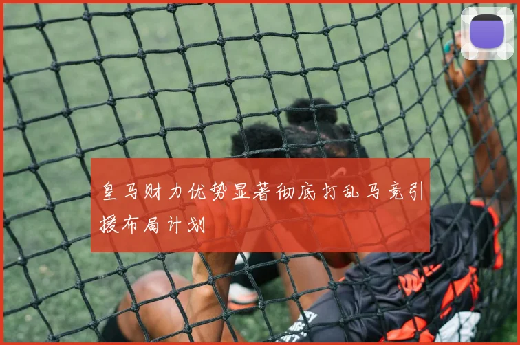 皇马财力优势显著彻底打乱马竞引援布局计划