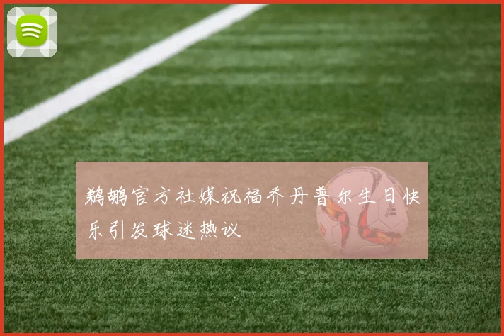 鹈鹕官方社媒祝福乔丹普尔生日快乐引发球迷热议