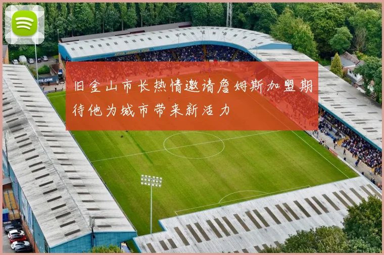 旧金山市长热情邀请詹姆斯加盟期待他为城市带来新活力