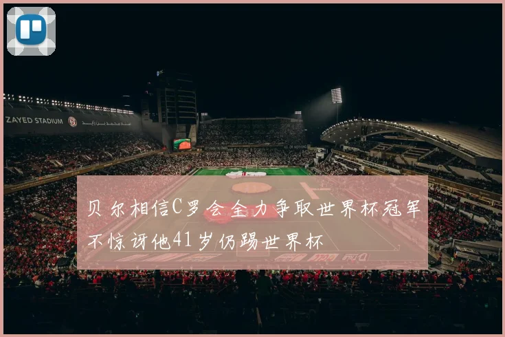 贝尔相信C罗会全力争取世界杯冠军不惊讶他41岁仍踢世界杯