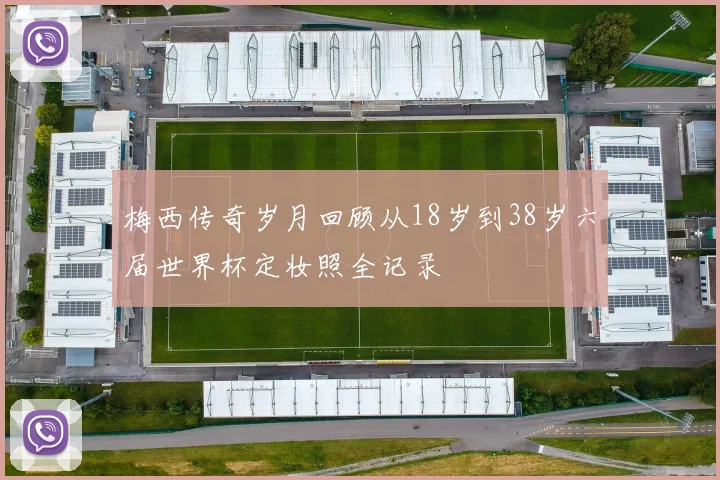 梅西传奇岁月回顾从18岁到38岁六届世界杯定妆照全记录