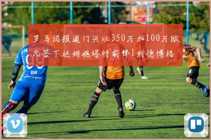 罗马诺报道门兴以350万加100万欧元签下达姆施塔特前锋I利德博格